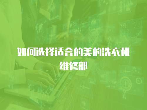 如何選擇適合的美的洗衣機(jī)維修部