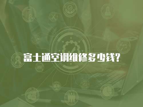 富士通空調(diào)維修多少錢？