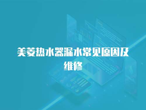 美菱熱水器漏水常見原因及維修