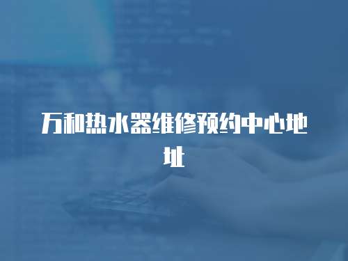 萬和熱水器維修預約中心地址