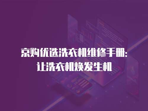 京購優選洗衣機維修手冊：讓洗衣機煥發生機