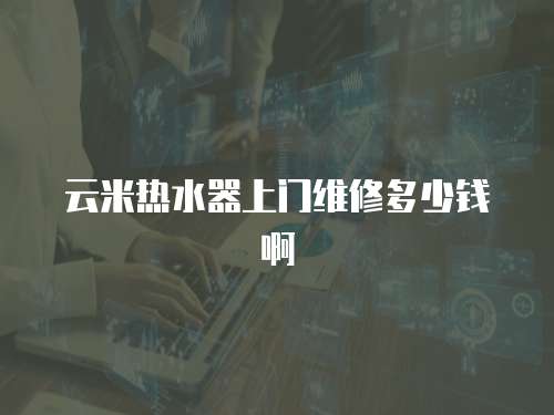 云米熱水器上門維修多少錢啊