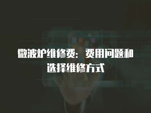微波爐維修費(fèi)：費(fèi)用問題和選擇維修方式