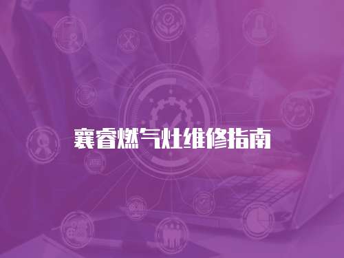 襄睿燃氣灶維修指南