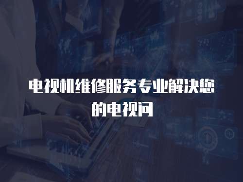 電視機維修服務專業解決您的電視問
