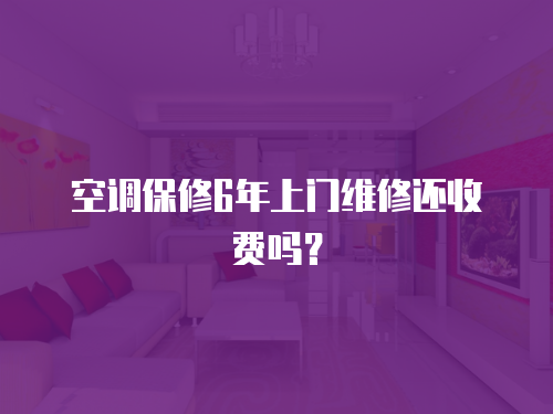 空調(diào)保修6年上門維修還收費嗎？