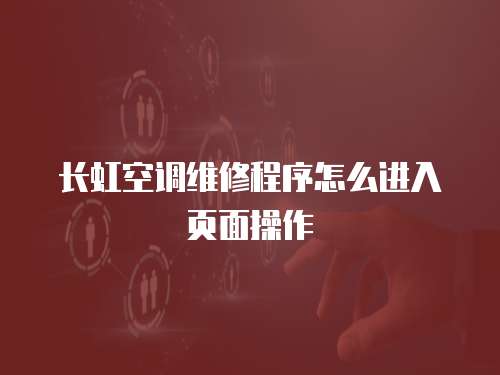 長虹空調維修程序怎么進入頁面操作