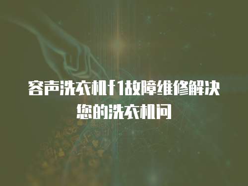 容聲洗衣機f1故障維修解決您的洗衣機問