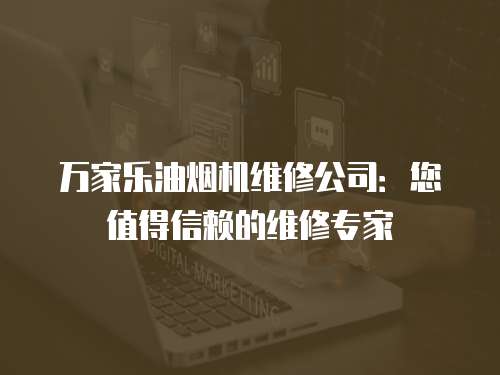 萬家樂油煙機維修公司：您值得信賴的維修專家