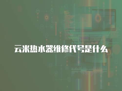 云米熱水器維修代號是什么
