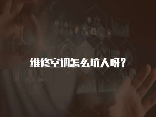 維修空調怎么坑人呀？