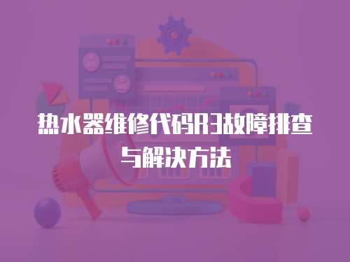 熱水器維修代碼R3故障排查與解決方法