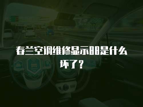 春蘭空調維修顯示88是什么壞了？