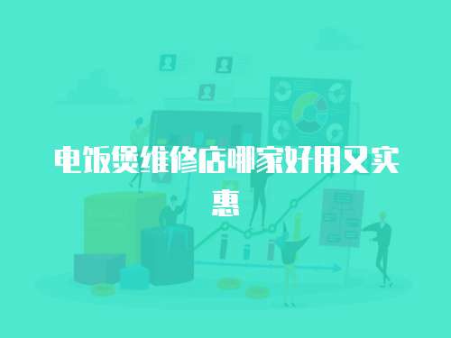 電飯煲維修店哪家好用又實惠