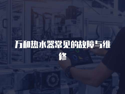 萬(wàn)和熱水器常見(jiàn)的故障與維修