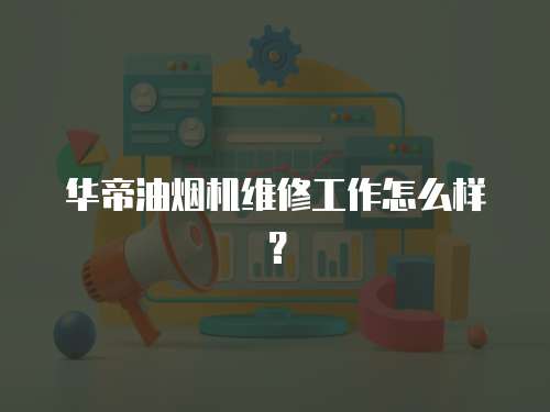 華帝油煙機(jī)維修工作怎么樣？