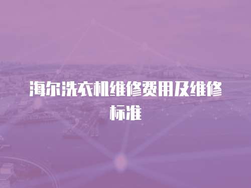 海爾洗衣機維修費用及維修標準