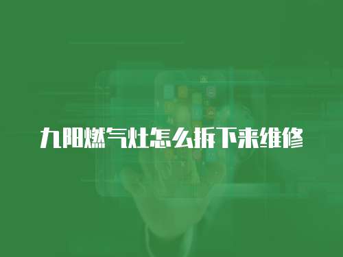 九陽燃氣灶怎么拆下來維修