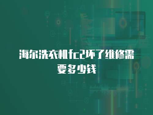 海爾洗衣機fc2壞了維修需要多少錢