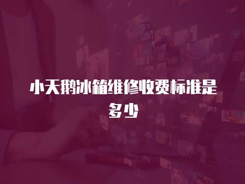 小天鵝冰箱維修收費標準是多少