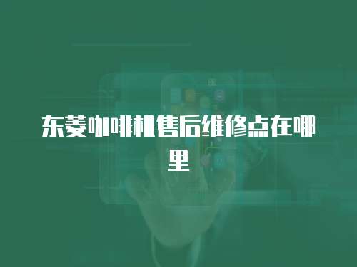 東菱咖啡機售后維修點在哪里
