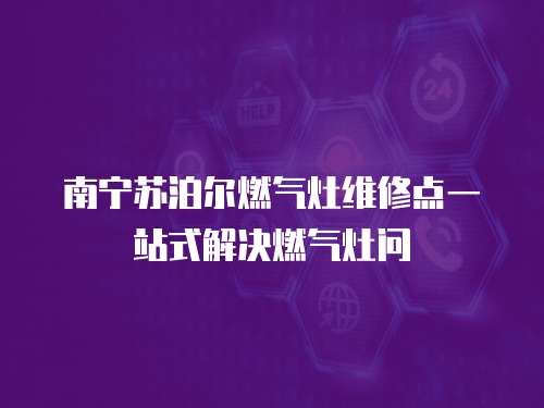 南寧蘇泊爾燃氣灶維修點一站式解決燃氣灶問