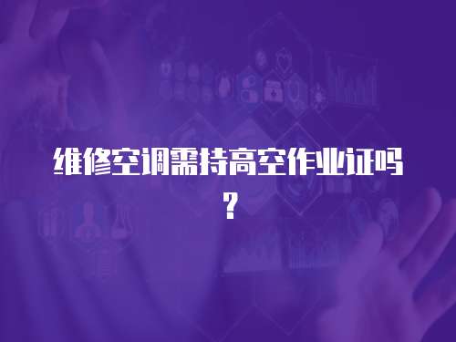維修空調需持高空作業證嗎？