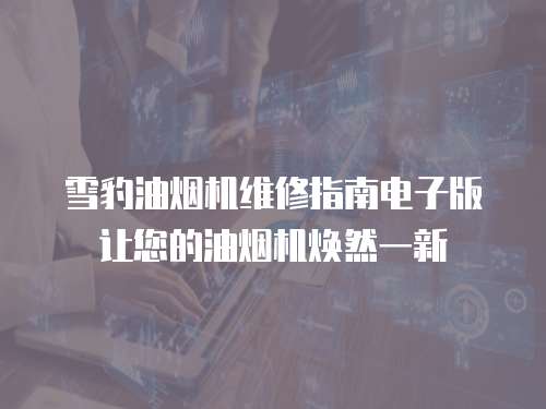 雪豹油煙機維修指南電子版讓您的油煙機煥然一新