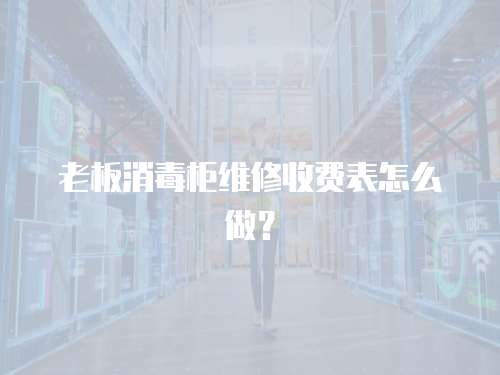 老板消毒柜維修收費表怎么做？