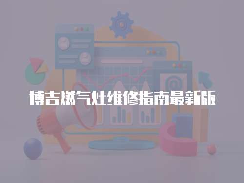 博吉燃氣灶維修指南最新版