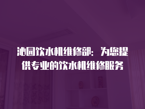 沁園飲水機維修部：為您提供專業的飲水機維修服務