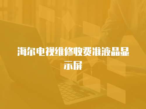 海爾電視維修收費(fèi)準(zhǔn)液晶顯示屏