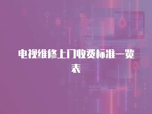 電視維修上門收費標(biāo)準(zhǔn)一覽表