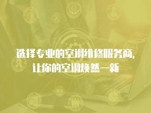 選擇專業的空調維修服務商，讓你的空調煥然一新