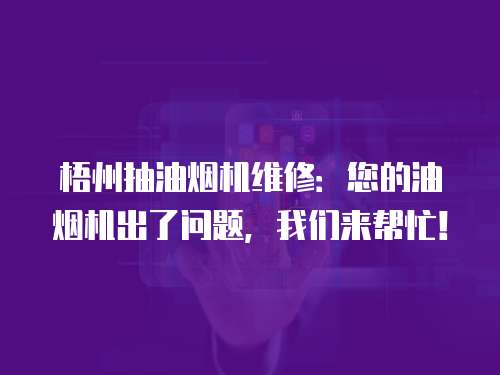 梧州抽油煙機維修：您的油煙機出了問題，我們來幫忙！