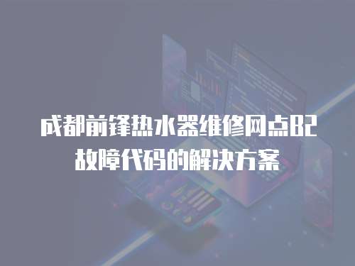 成都前鋒熱水器維修網(wǎng)點B2故障代碼的解決方案