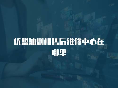優盟油煙機售后維修中心在哪里