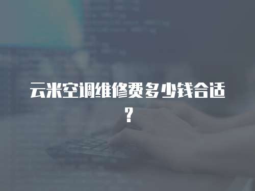 云米空調維修費多少錢合適？