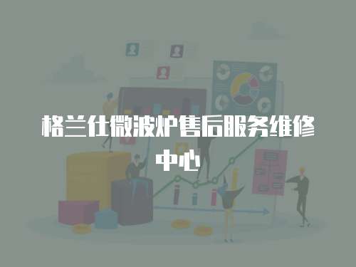 格蘭仕微波爐售后服務(wù)維修中心