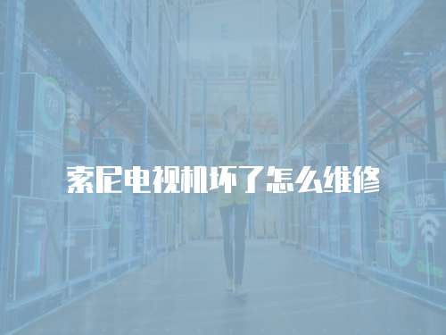 索尼電視機壞了怎么維修