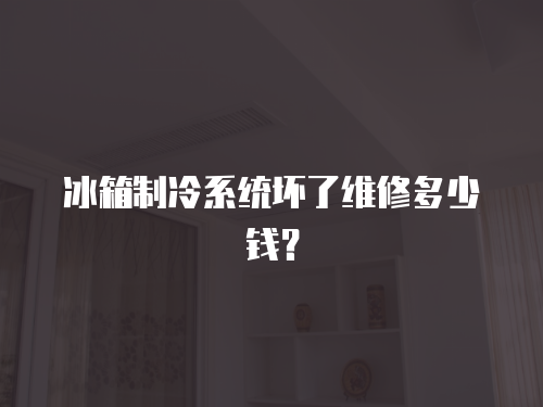 冰箱制冷系統壞了維修多少錢？