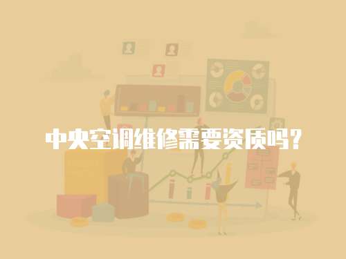 中央空調維修需要資質嗎？
