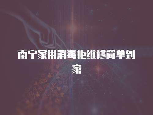 南寧家用消毒柜維修簡單到家