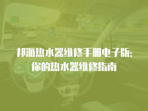 邦派熱水器維修手冊電子版：你的熱水器維修指南