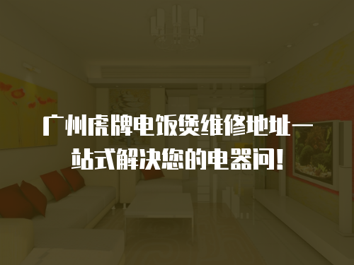 廣州虎牌電飯煲維修地址一站式解決您的電器問(wèn)！
