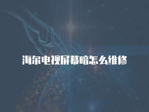 海爾電視屏幕暗怎么維修