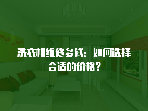 洗衣機維修多錢：如何選擇合適的價格？