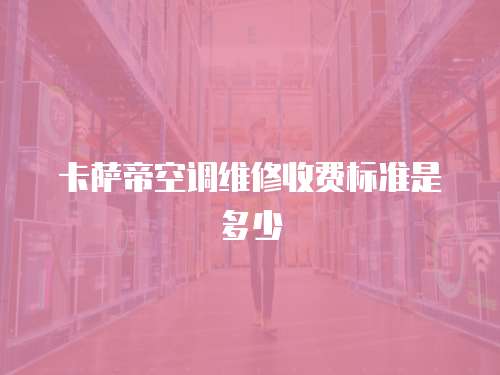 卡薩帝空調維修收費標準是多少