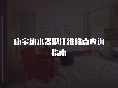 康寶熱水器湛江維修點查詢指南