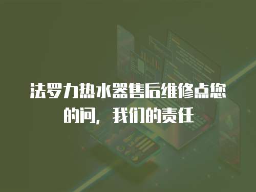 法羅力熱水器售后維修點您的問，我們的責任